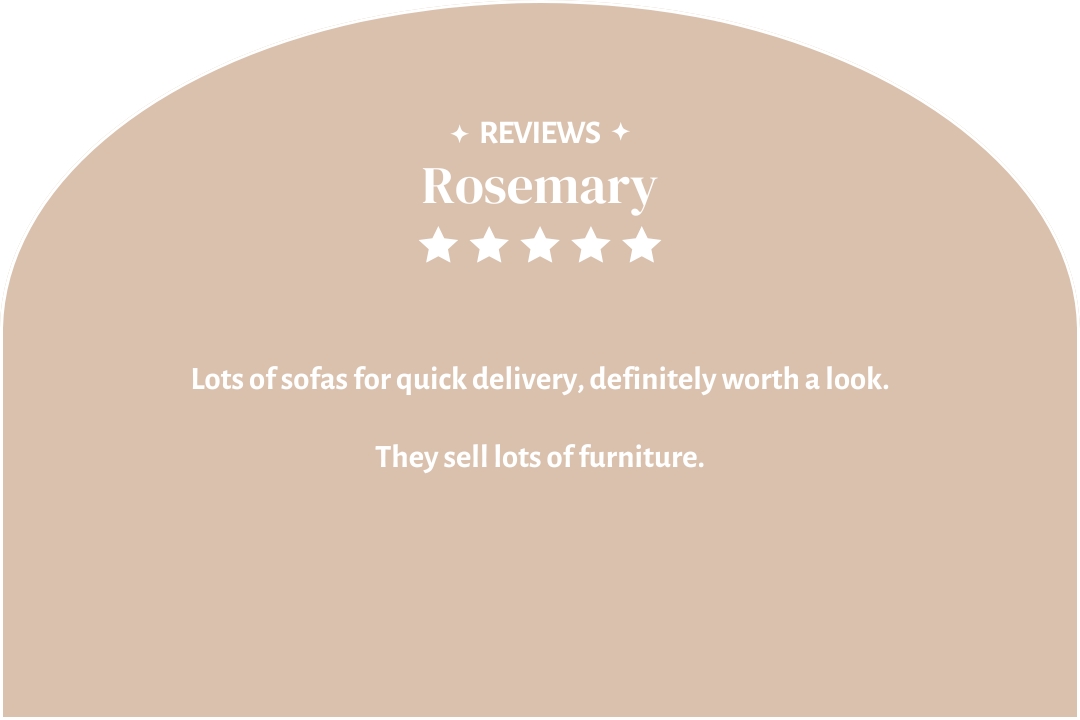 5-star customer review by Rosemary: "Lots of sofas for quick delivery, definitely worth a look."